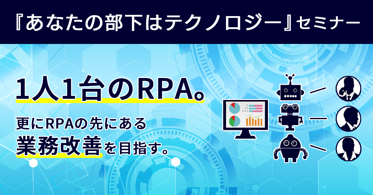 動画配信『あなたの部下はテクノロジー』セミナー　～1人1台のRPA。更にRPAの先にある業務改善を目指す～