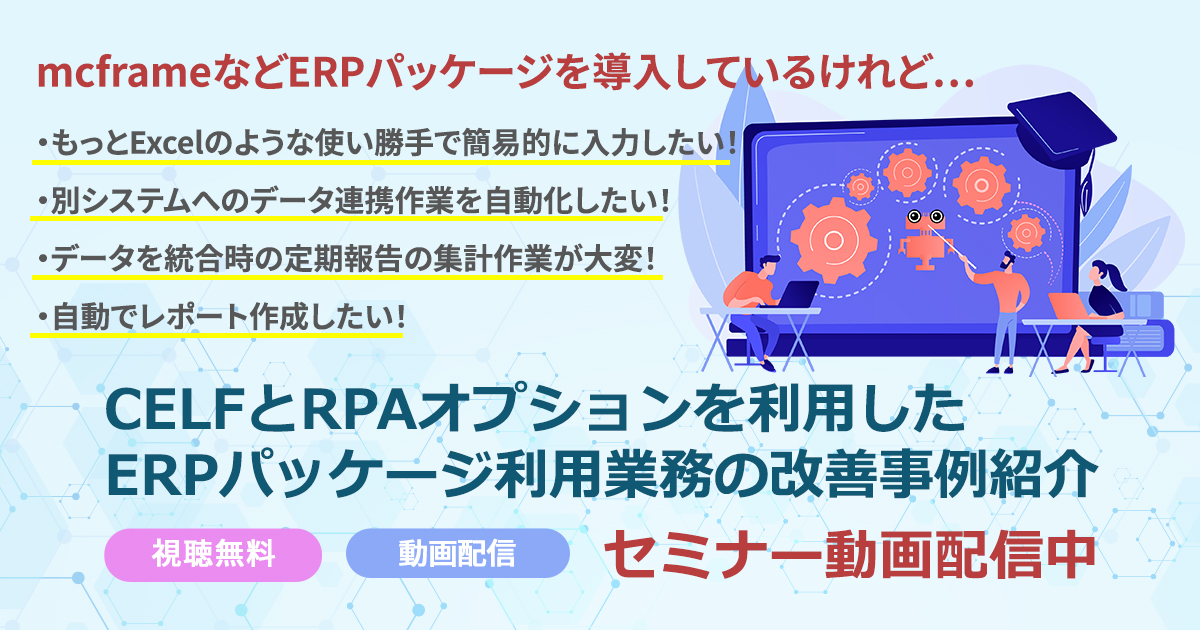 【動画配信中】「CELFとRPAオプションを利用したERPパッケージ利用業務の改善事例紹介セミナー」